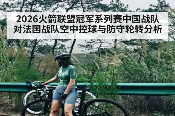 2026火箭联盟冠军系列赛中国战队对法国战队空中控球与防守轮转分析 | Kaiyun sport